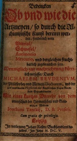 Bedencken Ob und wie die Artzneyen, so durch die Alchimistische Kunst bereitet werden, sonderlich vom Vitriol, Schwefel, Antimonio Mercurio, und dergleichen fruchtbarlich zugebrauchen sein