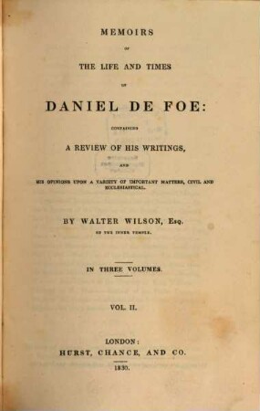 Memoirs of the Life and Time of Daniel De Foe : containing a Review of his Writings and his Opinions upon a Variety of Important Matters, Civil and Ecclesiastical. In Three Volumes. 2