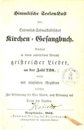 Himmlische Seelenlust oder: Ordentllich Schmalkaldisches Kirchen-Gesangbuch : Bestehend in einem auserlesenen Vorrath geistreicher Lieder, an der Zahl 726 ...