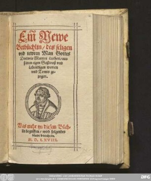 Ein Newe || Betb[ue]chlin/ des seligen || vnd tewren Man Gottes || Doctoris Martini Lutheri/ aus || seinen eigen Geisttrost vnd || Lebendigen worten || vnd Tomis ge=||zogen.|| ... ||[Hrsg.v.(Antonius Otto ||)]