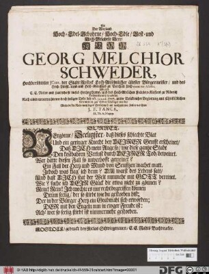 Als Der Weyland Hoch-Edel-Gebohrne/ Hoch-Edle/ Vest- und Hoch-Gelahrte Herr/ Herr Georg Melchior Schweder ... Nach einem unvermuthenen doch seeligen Tode den 26. Januarii 1707. unter Volckreicher Begleitung mit Christüblichen Ceremonien zur Erden bestätigt wurde/ Wolte dessen Ruhmwürdiges Gedächtniß mit nachgesetzten Zeilen verehren