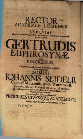 Rector Academiae Lipsiensis ad exequias Gertrudis Euphrosynae, natae Pinckeriae, V. Pl. R. Jo. Seidelii ... uxoris desideratissimae frequenti officio h. I. celebrandas Proceres ... adhortatur : [Insunt aliqua de bombyce, autore Joa. Fellero]