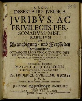 Dissertatio. Iuridica De Iuribus. Ac Privilegiis. Personarum. Miserabilium : Occasione. Legis. Unic. C. Quando. Impeperator. Inter. Pupill. Vel. Viduas. Vel. Alias Miserabiles. Personas. Cognoscat. Etc. Conscripta