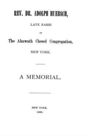 Rev. Dr. Adolph Huebsch, late rabbi of the Ahawath Chesed Congregation, New York : a memorial