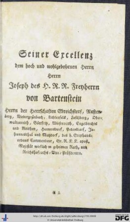 Seiner Excellenz dem hoch und wohlgebohrnen Herrn Herrn Joseph des H. R. R. Freyherrn von Bartenstein ...