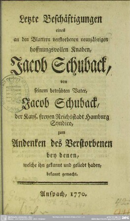 Letzte Beschäftigungen eines an den Blattern verstorbenen neunjährigen hoffnungsvollen Knaben, Jacob Schuback : zum Andenken des Verstorbenen bey denen, welche ihn gekannt und geliebt haben