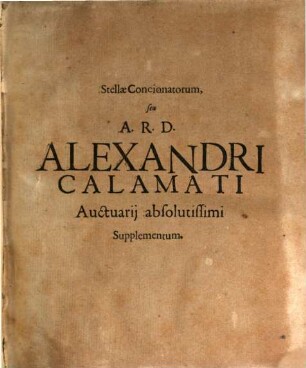 Stellæ Concionatorum, hoc est Admodum Reverendi Domini Alexandri Calamati Auctuarij absolutissimi Continuatio vel Supplementum absolutissimum, sive Conciones & Discursus De reliquis, præsertim Sanctorum, præcipuis festis, quæ in Calendario occurrunt, in toto Opere autem necdum continentur, formati : Cum Indicibus