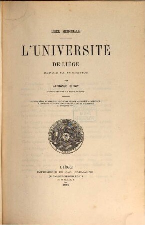 L'université de Liége depuis sa fondation par Alphonse Le Roy : Liber memorialis : ouvrage rédigé et publié en vertu d'une décision du conseil acadèmique à l'occasion du premier jubilé semi-seculaire de l'université (3 Novembre 1867)