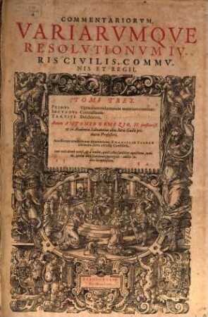 Commentariorum, Variarumque Resolutionum Iuris Civilis, Communis Et Regii, Tomi Tres : Primus Ultimarum voluntatum materiam continet: Secundus Contractuum: Tertius Delictorum