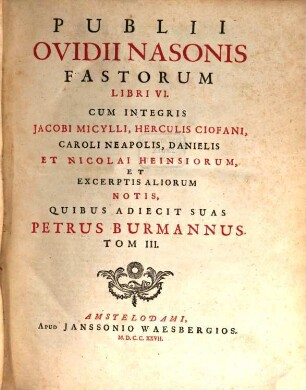 Publii Ovidii Nasonis Opera Omnia IV. Voluminibus Comprehensa, 3. Publii Ovidii Nasonis Fastorum Libri VI ...