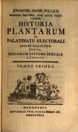 Johannis Adami Pollich Medicinae Doctoris, Acad. Elect. Palat. Corresp. Historia Plantarum In Palatinatu Electorali Sponte Nascentium Incepta : Secundum Systema Sexuale Digesta, 1