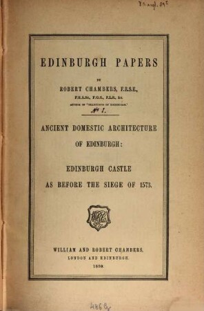 Edinburgh papers. 1, Ancient domestic architecture of Edinburgh : Edinburgh Castle as before the siege of 1873