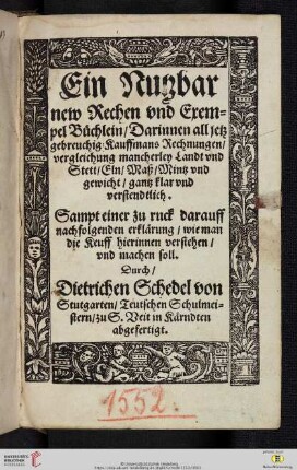 Ein Nutzbar new Rechen vnd Exempel Büchlein : Darinnen all jetz gebreuchig Kauffmans Rechnungen, vergleichung mancherley Landt vnd Stett, Eln, Maß, Mintz vnd gewicht, gantz klar vnd verstendlich ; Sampt einer zu ruck darauff nachfolgenden erklärung, wie man die Keuff hierinnen verstehen, vnd machen soll
