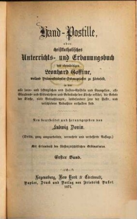Hand-Postille, oder christkatholisches Unterrichts- und Erbauungsbuch des ehrwürdigen Leonhard Goffine, weiland Prämonstratenser- Ordenspriester zu Steinfeld : in dem alle sonn- und festtäglichen und Fasten-Episteln und Evangelien, alle Glaubens- und Sittenlehren und Gebräuche der Kirche erklärt, die Gebete der Kirche, viele Betrachtungen, insbesondere jene der Faste, und verschiedene Andachten enthalten sind, 1