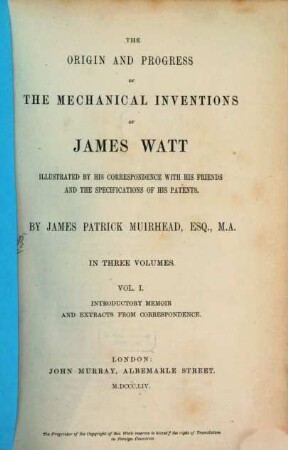 The origin and progress of the mechanical inventions of James Watt : illustrated by his correspondence and the specifications of his patents, 1. Introductory memoir and extracts from correspondence