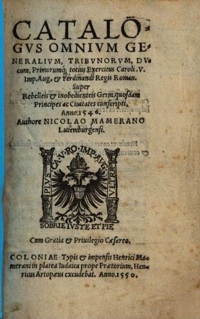 Catalogvs Omnivm Generalivm, Tribvnorvm, Dvcvm, Primorumq[ue] totius Exercitus Caroli V Imp. Aug. & Ferdinandi Regis Roman. Super Rebelleis & inobedienteis Germ. quosdam Principes ac Ciuitates conscripti, Anno 1546