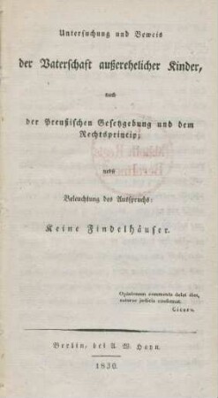 Untersuchung und Beweis der Vaterschaft außerehelicher Kinder, nach der Preußischen Gesetzgebung und dem Rechtsprincip : nebst Beleuchtung des Ausspruchs: Keine Findelhäuser