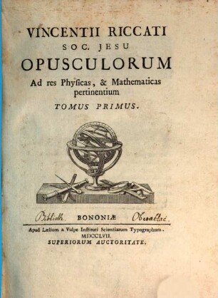 Vincentii Riccati Soc. Jesu Opusculorum Ad res Physicas, & Mathematicas pertinentium, Tomus Primus