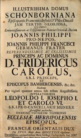 Illustrissima domus Schönborniana episcopatus Franconici infula ... quando ... Joannis Philippi pro-nepos, Joannis Philippi Francisci Germanus frater ... Fridericus Carolus ... ecclesiae Herbipolensis episcopus ... eligebatur