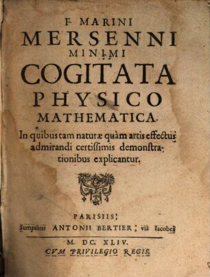 F. Marini Mersenni Minimi Cogitata Physico Mathematica : In quibus tam naturae quàm artis effectus admirandi certissimis demonstrationibus explicantur