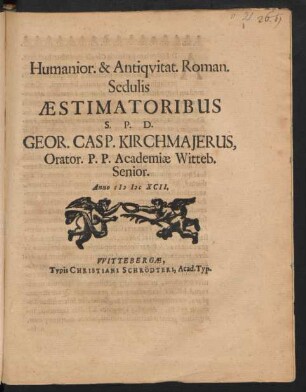 Humanior. & Antiquitat. Roman. Sedulis Aestimatoribus S. P. D. Geor. Casp. Kirchmajerus, Orator. P.P. Academiae Witteb. Senior