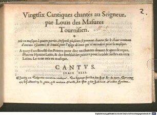 Vingtsix Cantiques chantés au Seigneur, Par Louis des Masures Tournisien. Mis en musique à quatre parties. Desquels plusieurs se peuuent chanter sur le chant commun d'aucuns Pseaumes de Dauid, pour l'usage de ceux qui n'entendent point la musique. A quoy il a adiousté des Prieres pour dire ou chanter deuant & apres le repas. Plus vn Hymne Latin, & des semblables prieres pour la talbe faictes en vers Latins. Le tout mis en musique