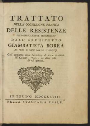 Trattato della cognizione pratica delle resistenze geometricamente dimostrato : ad uso d' ogni sorta d' edifizj, coll' aggiunta delle armature di varie maniere di coperti, volte, ed altre cose di tal genere