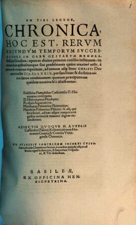 En Tibi Lector, Chronica, Hoc Est Rerum Secundum Temporum Successiones In Orbe Gestarum Memorabilium Elenchos : opus ut divino primum consilio institutum: ita omnibus quibuscunque sint professionis quam maxime utile, a mundi creatione repetitum, ad annum ... MDXLXXIX ... continuatum ...