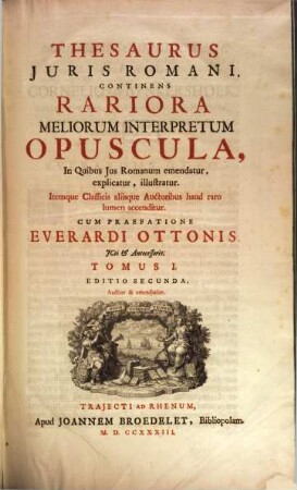 Thesaurus Iuris Romani : Continens Rariora Meliorum Interpretum Opuscula, In Quibus Ius Romanum emendatur, explicatur, illustratur ; Itemque Classicis aliisque Auctoribus haud raro lumen accenditur, 1