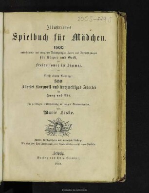 Illustriertes Spielbuch für Mädchen : 1500 unterhaltende und anregende Belustigungen, Spiele und Beschäftigungen für Körper und Geist im Freien sowie im Zimmer : nebst einem Anhange: 500 allerlei Kurzweil und kurzweiliges Allerlei für Jung und Alt : zur geselligen Unterhaltung an langen Winterabenden