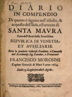 Diario in compendio di quanto è seguito nell'assedio, et acquisto dell'Isola, e fortezza di Santa Maura fatto dall'armi della ... Republica di Venetia ... sotto ... condotta ... Francesco Morosini