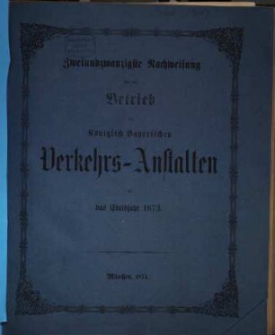 Nachweisung über den Betrieb der Königlich-Bayerischen Verkehrsanstalten : für das Etatsjahr ... 22. 1873