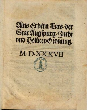 Ains Erbern Rats, der Stat Augspurg, Zucht vnd [und] Pollicey Ordnung : [Decretum in Senatu, XIIII Augusti, Anno &c. XXXVII]