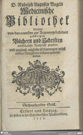 2.1753,16: Rudolph Augustin Vogels medicinische Bibliothek : darinne von den neuesten zur Arzneygelahrheit gehörigen Büchern und Schriften ausführliche Nachricht gegeben und zugleich nützliche Erfarungen nebst andern Neuigkeiten bekannt gemacht werden