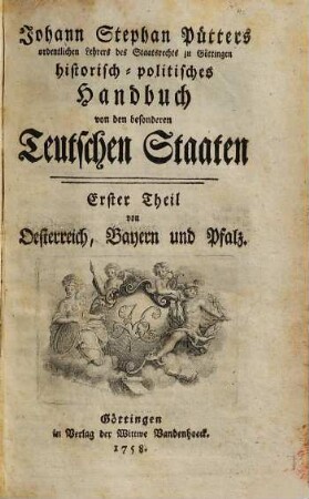 Johann Stephan Pütters ordentlichen Lehrers des Staatsrechts zu Göttingen historisch-politisches Handbuch von den besonderen Teutschen Staaten, 1. Von Oesterreich, Bayern und Pfalz