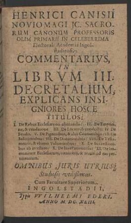 Henrici Canisii ... Commentarivs, In Librum III. Decretalium : Explicans Insigniores Hosce Titulos I. De Rebus Ecclesiae non alienandis. II. De Emptione, & Venditione ...; Omnibus Iuris Utriusque Studiosis utilissimus