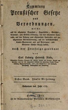 Sammlung preussischer Gesetze und Verordnungen, welche auf die allgemeine Deposital-, Hypotheken-, Gerichts-, Crimminal- und Städte-Ordnung, auf das allgemeine Landrecht Bezug haben. 1,5. 1773 (1822)