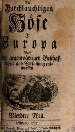 Die durchlauchtigen Höfe in Europa nach ihrer gegenwärtigen Beschaffenheit und Verfassung entworffen. 4. 1735