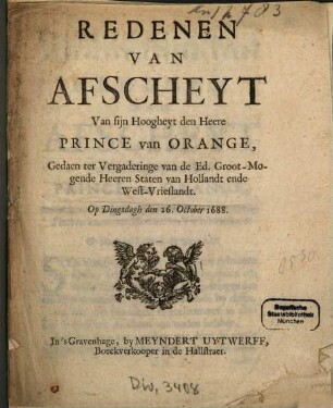 Redenen Van Afscheyt Van sijn Hoogheyt den Heere Prince van Orange, Gedaen ter Vergaderinge van de Ed. Groot-Mogende Heeren Staten van Hollandt ende West-Vrieslandt : Op Dinsdagh den 26. October 1688