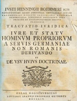 Iusti Henningii Boehmeri ... Tractatio ivridica De ivre et statv hominvm propriorvm a servis Germaniae, non Romanis derivando et de vsv hvivs doctrinae