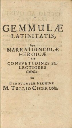 Gemmulæ Latinitatis, sive Narratiunculæ Heroicæ Et Consvetudines Selectiores Collectæ ex Eloqventiæ Flumine M. Tullio Cicerone.