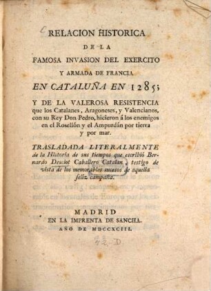 Relacion historica de la famosa Invasion del exercito y armada de Francia en Cataluña en 1285 y de la valorosa resistencia ...