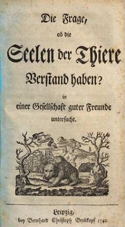 Die Frage, ob die Seelen der Thiere Verstand haben? : in einer Gesellschaft guter Freunde untersucht