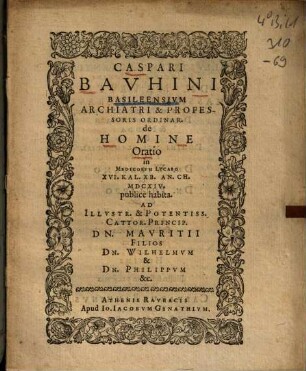 Caspari Bauhini Basileensium Archiatri & Professoris Ordinar. de Homine Oratio : in Medicorum Lycaeo XVI. kal. Xb. An. Ch. MDCXIV publice habita ...