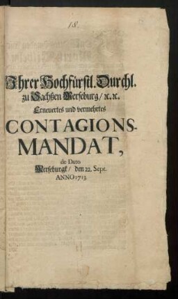 Ihrer Hochfürstl. Durchl. zu Sachßen-Merseburg, [et]c. [et]c. Erneuertes und vermehrtes Contagions-Mandat, de Dato Merseburgk, den 22. Sept. Anno 1713.