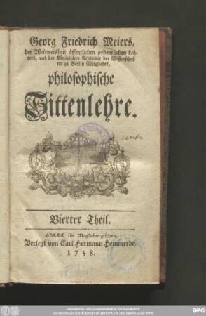 Vierter Theil: Georg Friedrich Meiers, der Weltweisheit öffentlichen ordentlichen Lehrers, und der Königlichen Academie der Wissenschaften zu Berlin Mitgliedes, philosophische Sittenlehre