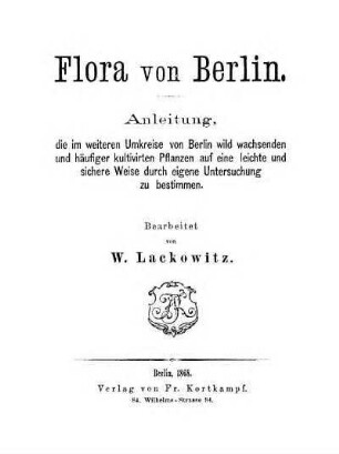 Flora von Berlin : Anleitung, die im weiteren Umkreise von Berlin wild wachsenden und häufiger kultivirten Pflanzen auf eine leichte und sichere Weise durch eigene Untersuchung zu bestimmen