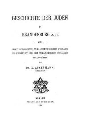 Geschichte der Juden in Brandenburg a. H. / nach gedr. u. ungedr. Quellen dargest. u. mit urkundl. Beil. hrsg. von A. Ackermann