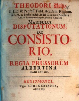 Theodori Boltz ... Manipulus disputationum de consistorio : in regia Prussorum Albertina habitarum