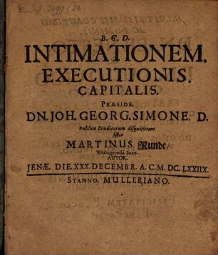 Intimationem. Executionis. Capitalis. Praeside. Dn. Joh. Georg. Simone. D. Publicae Eruditorum disquisitioni sistit Martinus Runde, Wernigeroda Saxo. Autor. Ienae. Die. XXX. Decembr. A.C. M.DC.LXXIIX.